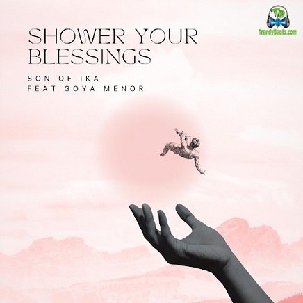 Son Of Ika Jamokay - Shower Your Blessings ft Goya Menor