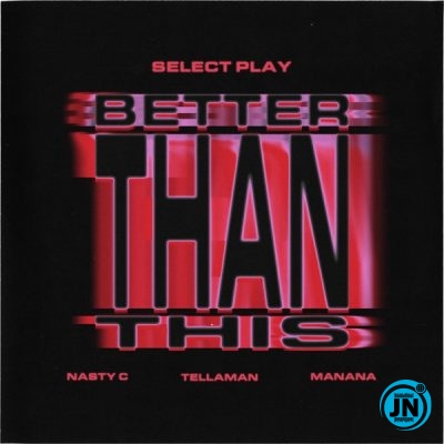 Nasty C, Select Play & Manana ft Tellaman – Better Than This