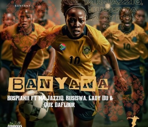 BosPianii - Banyana ft. Mr JazziQ, Busiswa, Lady Du & Que DaFloor